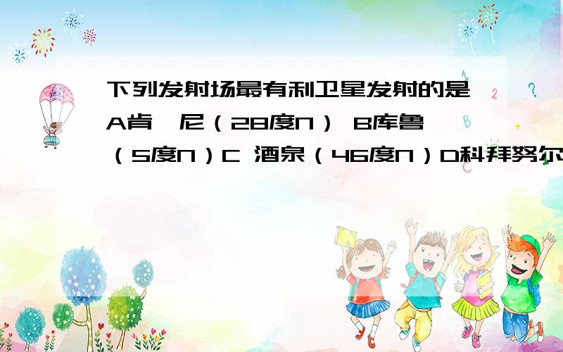 下列发射场最有利卫星发射的是A肯迪尼（28度N） B库鲁（5度N）C 酒泉（46度N）D科拜努尔（46度N)