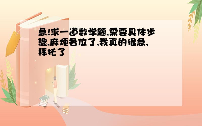 急!求一道数学题,需要具体步骤,麻烦各位了,我真的很急,拜托了