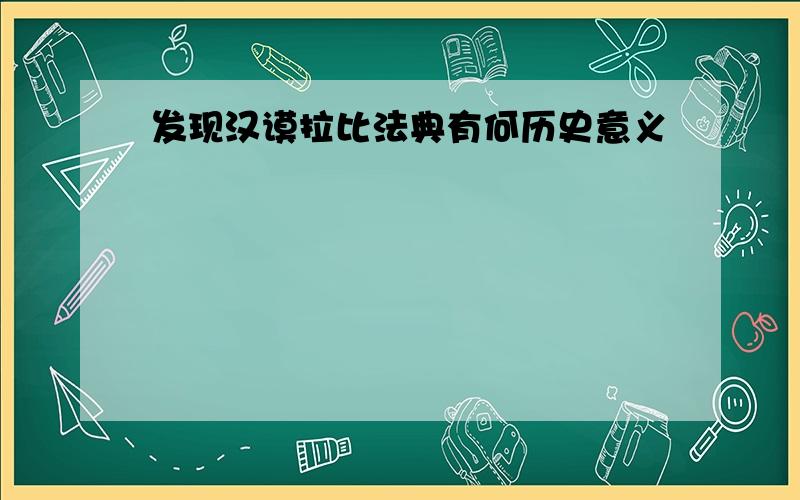 发现汉谟拉比法典有何历史意义