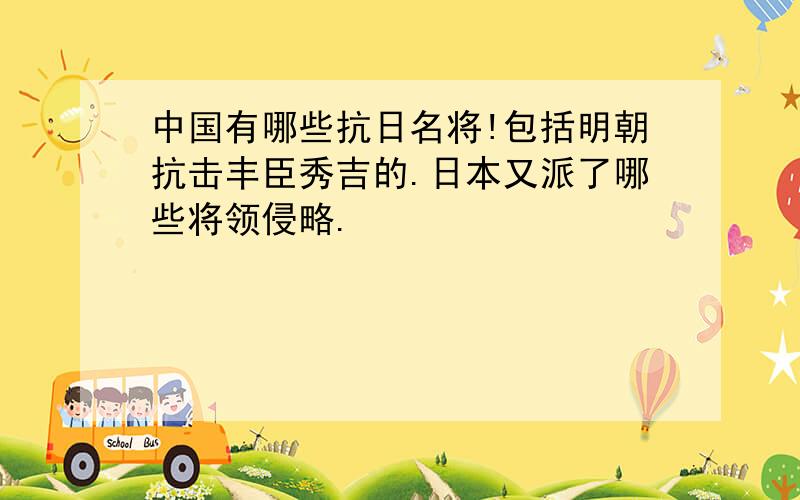 中国有哪些抗日名将!包括明朝抗击丰臣秀吉的.日本又派了哪些将领侵略.