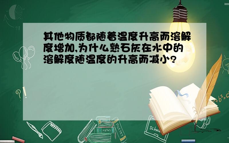 其他物质都随着温度升高而溶解度增加,为什么熟石灰在水中的溶解度随温度的升高而减小?