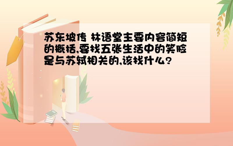 苏东坡传 林语堂主要内容简短的概括,要找五张生活中的笑脸是与苏轼相关的,该找什么?