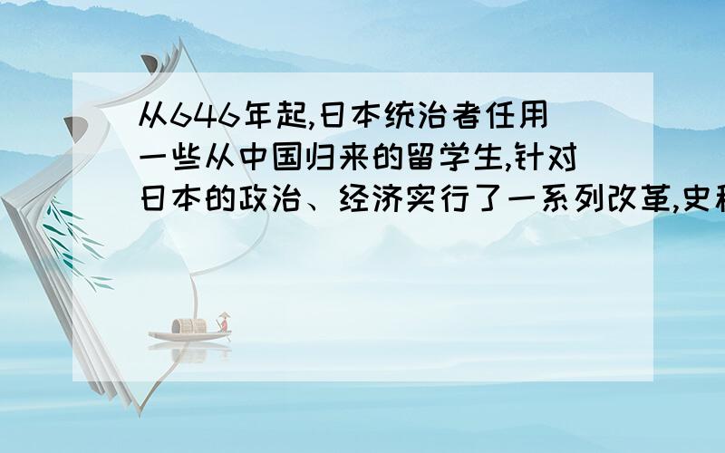 从646年起,日本统治者任用一些从中国归来的留学生,针对日本的政治、经济实行了一系列改革,史称什么?