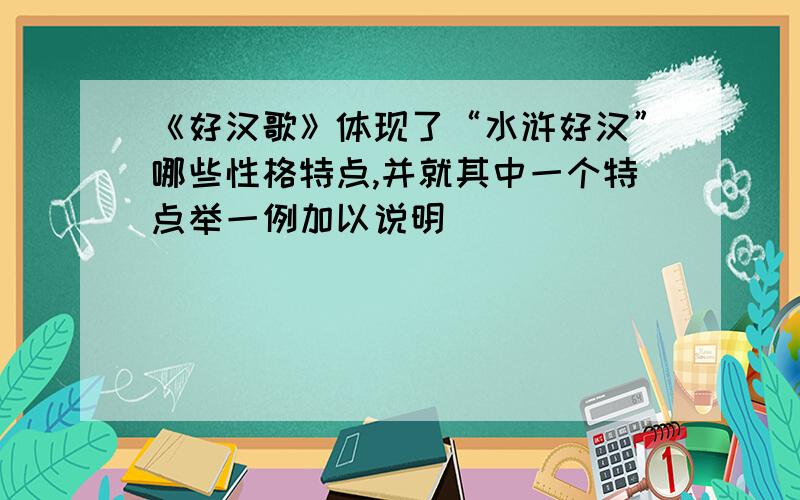 《好汉歌》体现了“水浒好汉”哪些性格特点,并就其中一个特点举一例加以说明