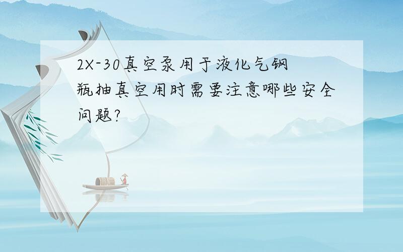 2X-30真空泵用于液化气钢瓶抽真空用时需要注意哪些安全问题?