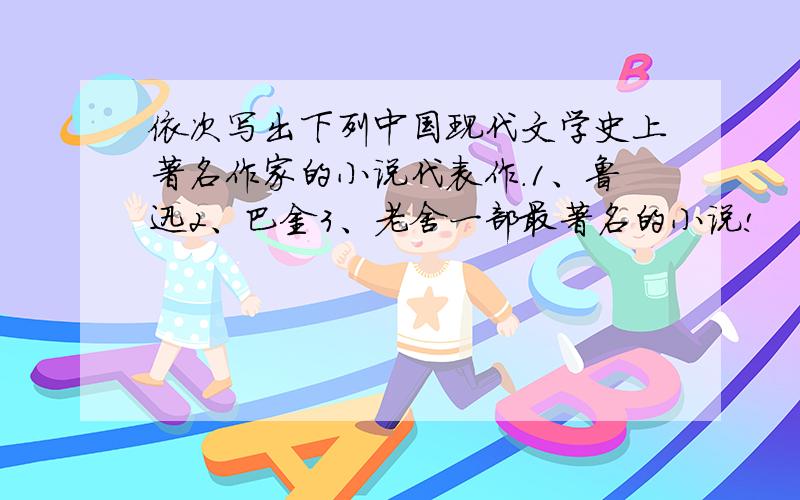 依次写出下列中国现代文学史上著名作家的小说代表作.1、鲁迅2、巴金3、老舍一部最著名的小说!