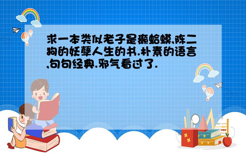 求一本类似老子是癞蛤蟆,陈二狗的妖孽人生的书.朴素的语言,句句经典.邪气看过了.