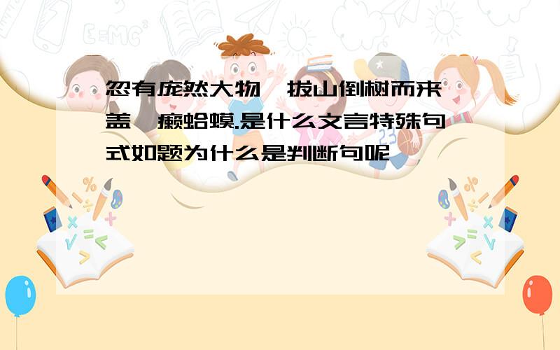 忽有庞然大物,拔山倒树而来,盖一癞蛤蟆.是什么文言特殊句式如题为什么是判断句呢