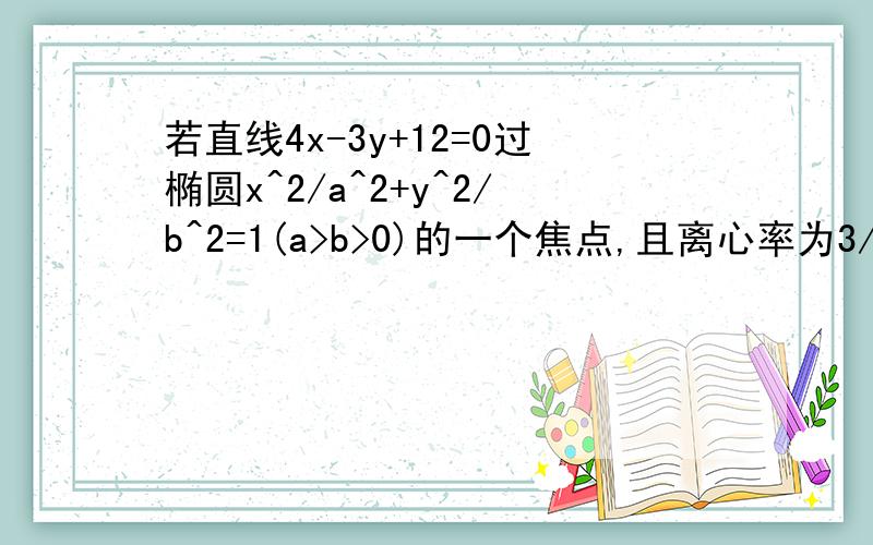 若直线4x-3y+12=0过椭圆x^2/a^2+y^2/b^2=1(a>b>0)的一个焦点,且离心率为3/5,求此椭圆方程