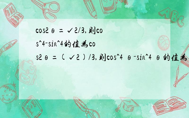 cos2θ=√2/3,则cos^4-sin^4的值为cos2θ=(√2)/3,则cos^4 θ-sin^4 θ的值为________.