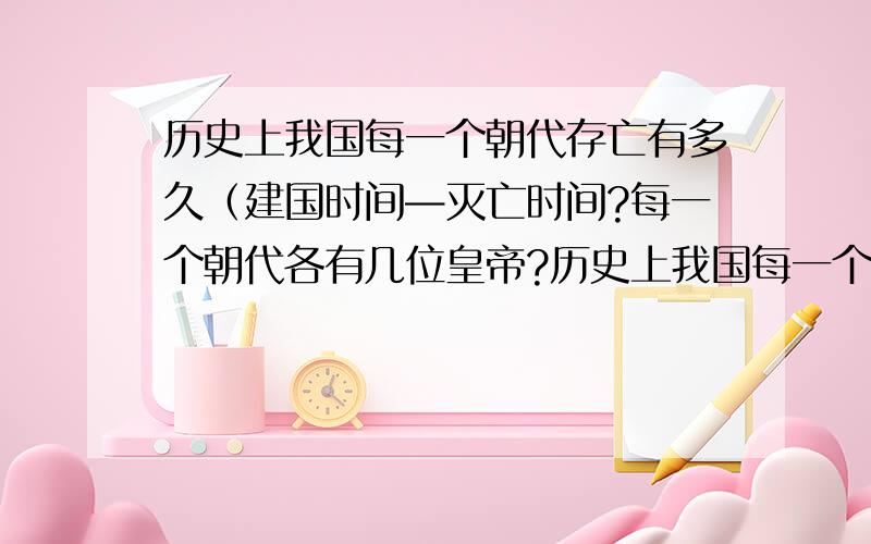 历史上我国每一个朝代存亡有多久（建国时间—灭亡时间?每一个朝代各有几位皇帝?历史上我国每一个朝代存亡有多久（建国时间—灭亡时间?每一个朝代各有几位皇帝?