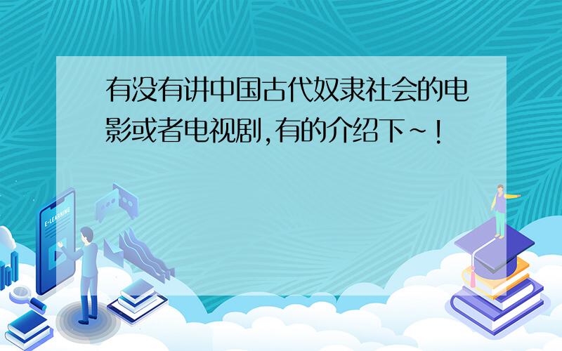 有没有讲中国古代奴隶社会的电影或者电视剧,有的介绍下~!