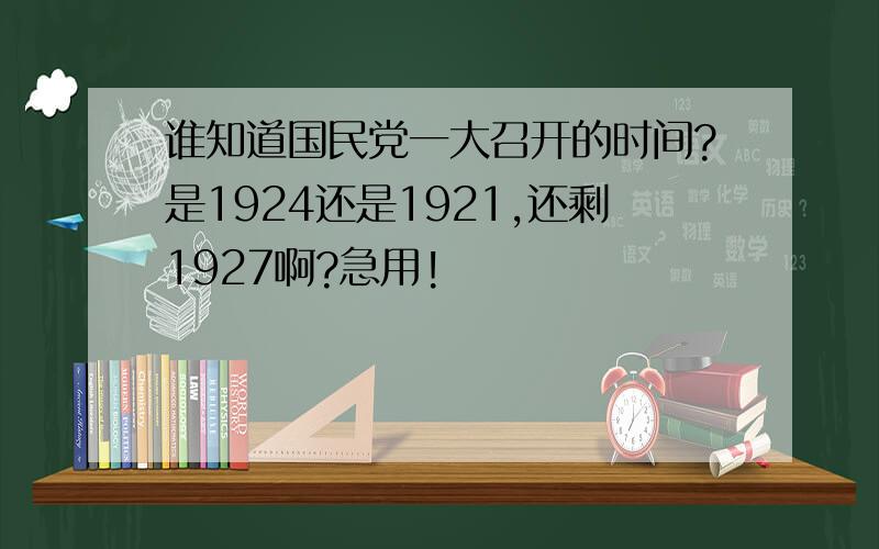 谁知道国民党一大召开的时间?是1924还是1921,还剩1927啊?急用!