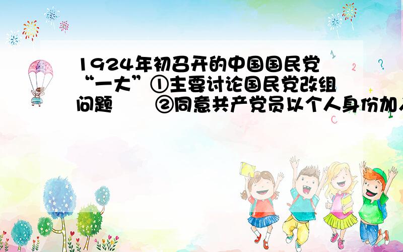 1924年初召开的中国国民党“一大”①主要讨论国民党改组问题       ②同意共产党员以个人身份加入国民党,实行党内合作③标志着革命统一战线的正式建立  ④国民大革命运动的开始A．①③