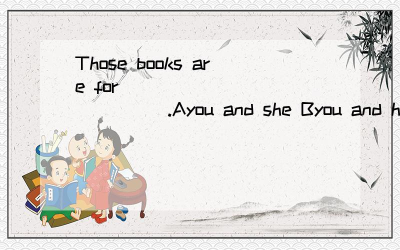 Those books are for______________.Ayou and she Byou and her Cyou and he D you and I