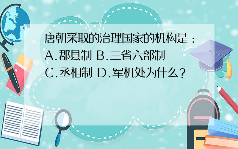 唐朝采取的治理国家的机构是：A.郡县制 B.三省六部制 C.丞相制 D.军机处为什么？