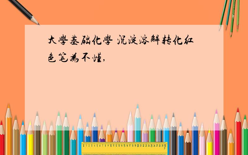 大学基础化学 沉淀溶解转化红色笔为不懂,