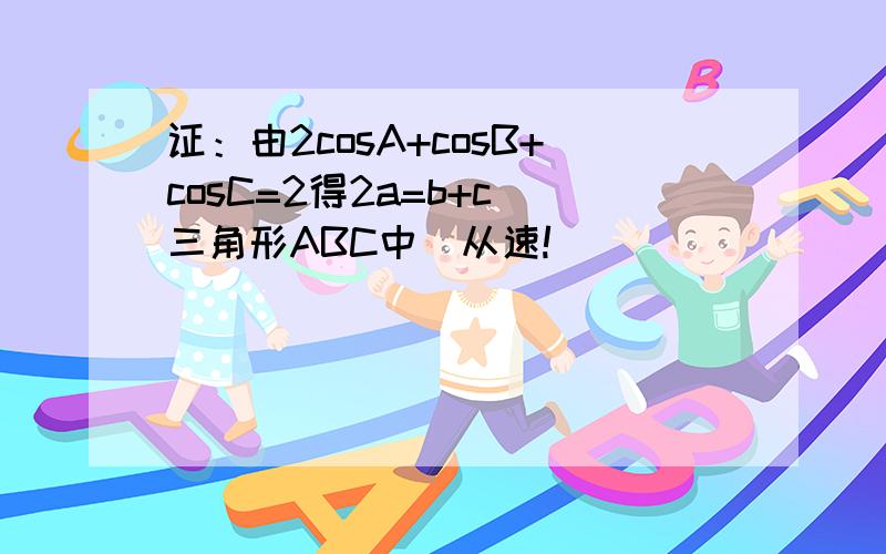 证：由2cosA+cosB+cosC=2得2a=b+c（三角形ABC中）从速!