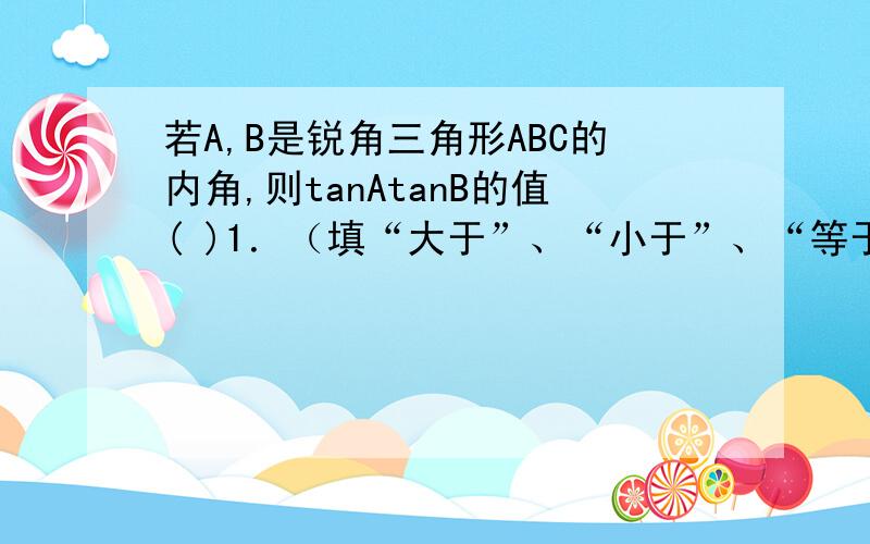 若A,B是锐角三角形ABC的内角,则tanAtanB的值( )1．（填“大于”、“小于”、“等于”）．