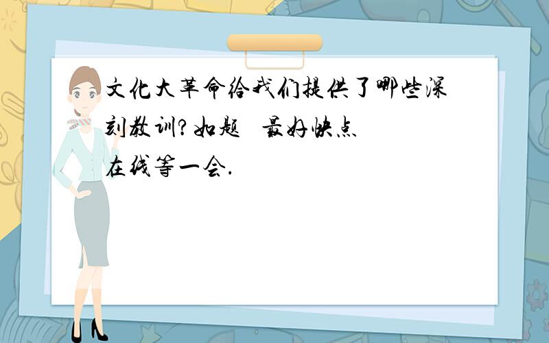 文化大革命给我们提供了哪些深刻教训?如题   最好快点 在线等一会.