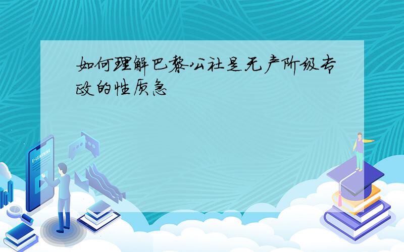 如何理解巴黎公社是无产阶级专政的性质急