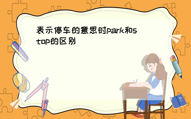 表示停车的意思时park和stop的区别