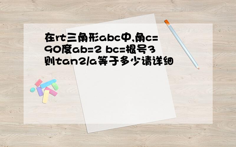 在rt三角形abc中,角c=90度ab=2 bc=根号3则tan2/a等于多少请详细