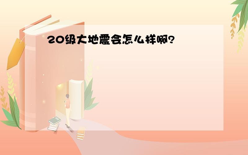 20级大地震会怎么样啊?