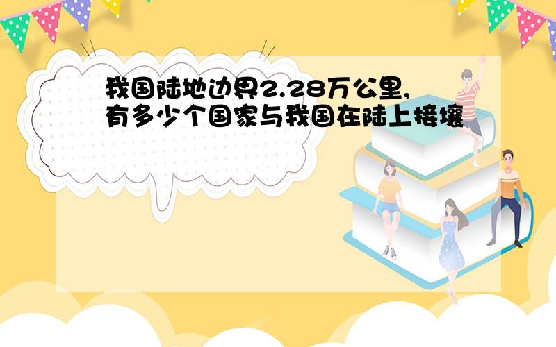 我国陆地边界2.28万公里,有多少个国家与我国在陆上接壤