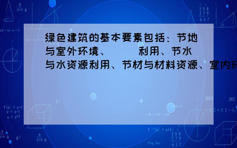 绿色建筑的基本要素包括：节地与室外环境、( )利用、节水与水资源利用、节材与材料资源、室内环境质量和运