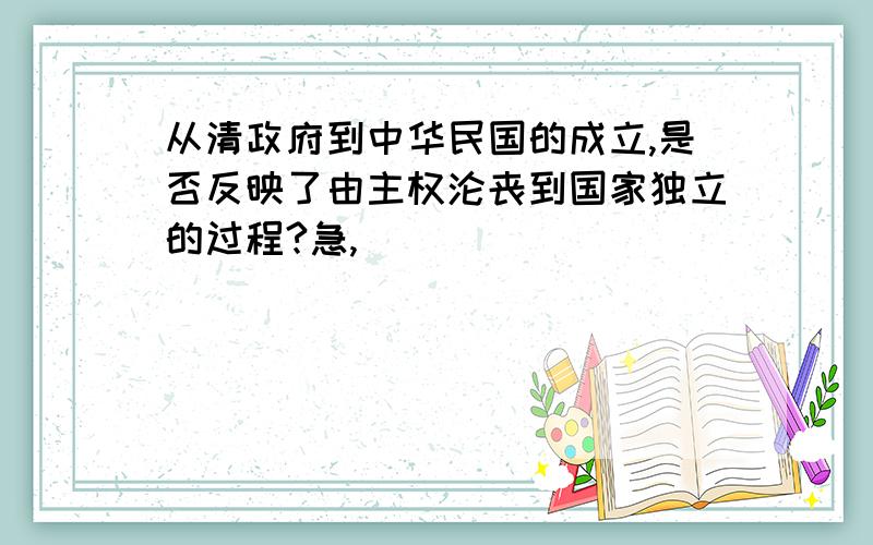 从清政府到中华民国的成立,是否反映了由主权沦丧到国家独立的过程?急,