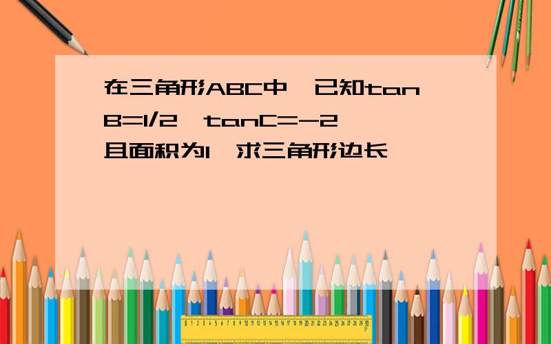 在三角形ABC中,已知tanB=1/2,tanC=-2,且面积为1,求三角形边长