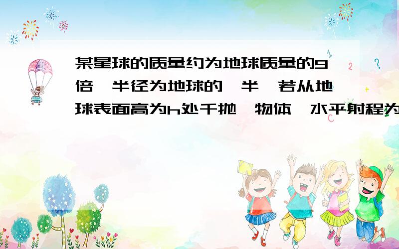 某星球的质量约为地球质量的9倍,半径为地球的一半,若从地球表面高为h处千抛一物体,水平射程为60m,则在该星球上从同样高度以同样的初速度平抛同一物体,水平射程为多少?