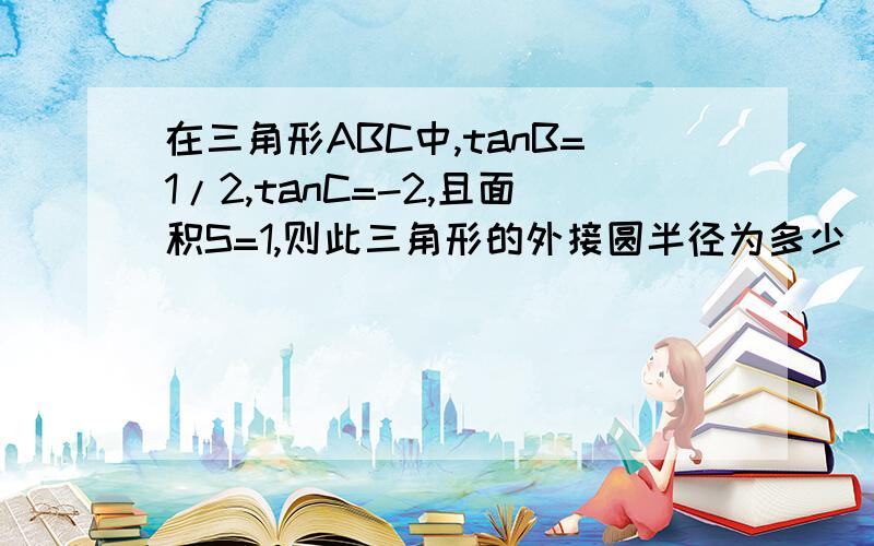 在三角形ABC中,tanB=1/2,tanC=-2,且面积S=1,则此三角形的外接圆半径为多少