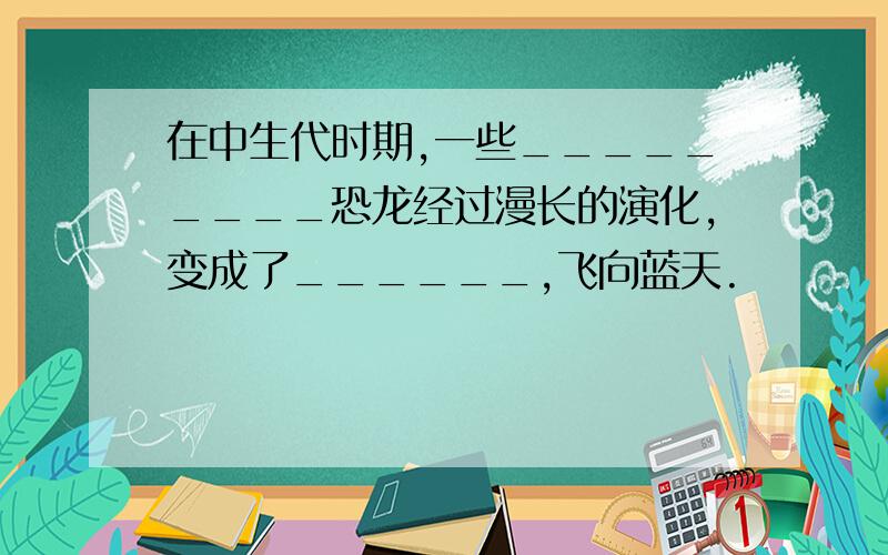 在中生代时期,一些_________恐龙经过漫长的演化,变成了______,飞向蓝天.