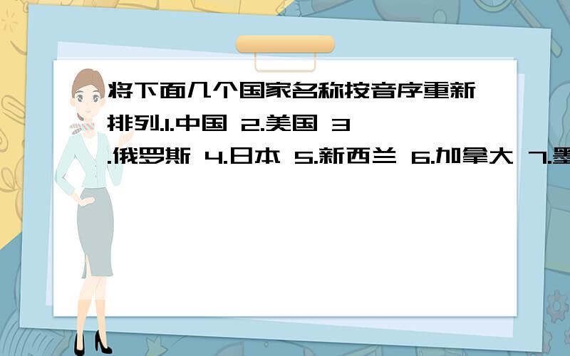 将下面几个国家名称按音序重新排列.1.中国 2.美国 3.俄罗斯 4.日本 5.新西兰 6.加拿大 7.墨西哥 8.法国 9.德国 10.埃及