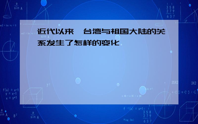 近代以来,台湾与祖国大陆的关系发生了怎样的变化