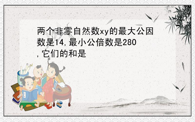 两个非零自然数xy的最大公因数是14,最小公倍数是280,它们的和是