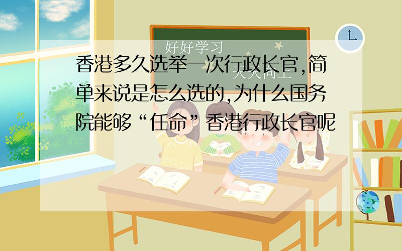 香港多久选举一次行政长官,简单来说是怎么选的,为什么国务院能够“任命”香港行政长官呢