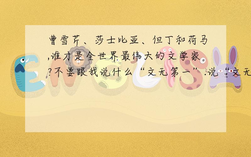 曹雪芹、莎士比亚、但丁和荷马,谁才是全世界最伟大的文学家?不要跟我说什么“文无第一”.说“文无第一”的人是超级SB!