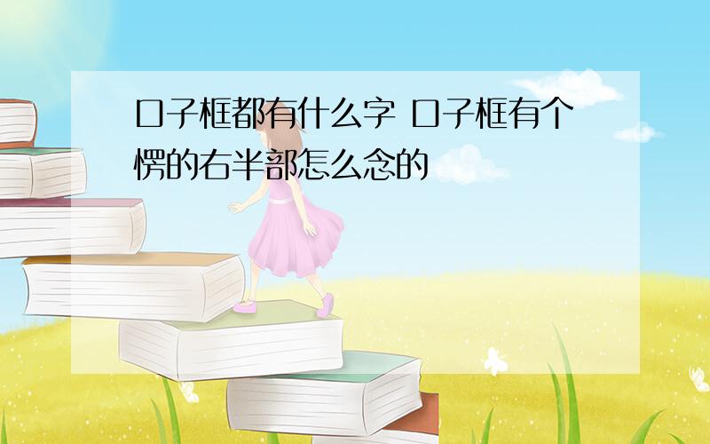 口子框都有什么字 口子框有个愣的右半部怎么念的