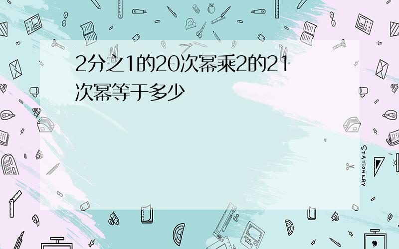 2分之1的20次幂乘2的21次幂等于多少