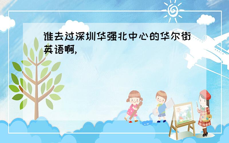 谁去过深圳华强北中心的华尔街英语啊,