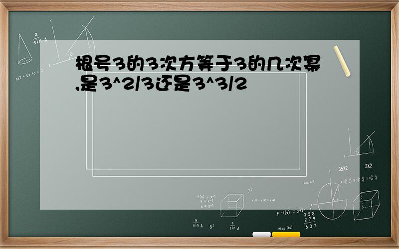 根号3的3次方等于3的几次幂,是3^2/3还是3^3/2