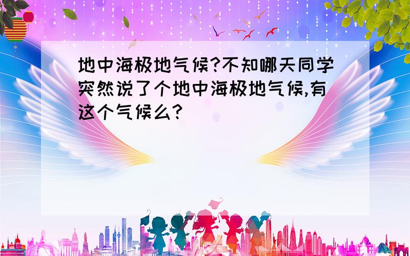 地中海极地气候?不知哪天同学突然说了个地中海极地气候,有这个气候么?