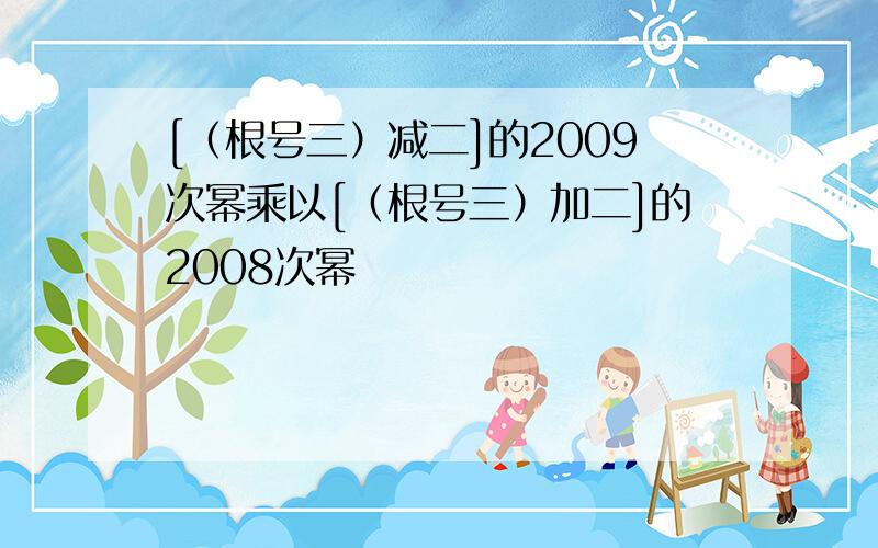 [（根号三）减二]的2009次幂乘以[（根号三）加二]的2008次幂