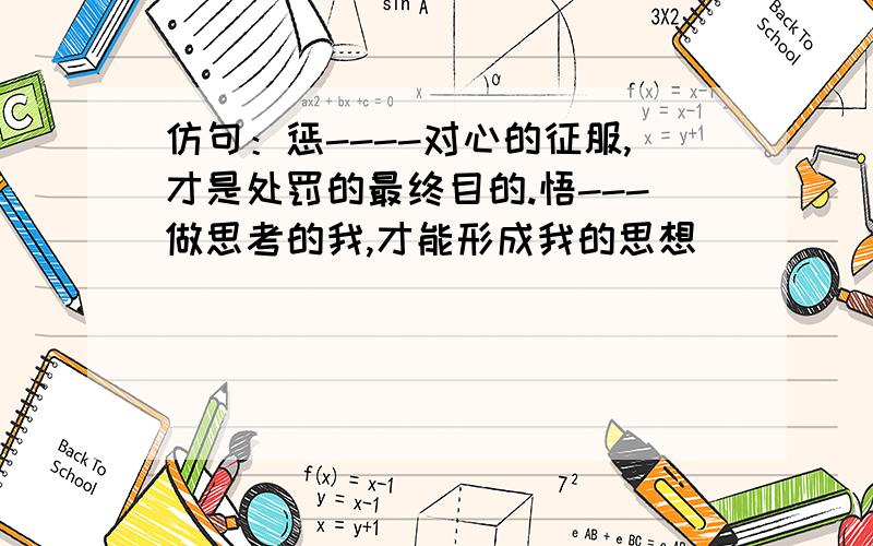 仿句：惩----对心的征服,才是处罚的最终目的.悟---做思考的我,才能形成我的思想