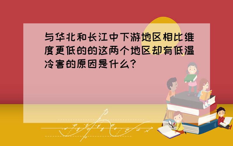 与华北和长江中下游地区相比维度更低的的这两个地区却有低温冷害的原因是什么?