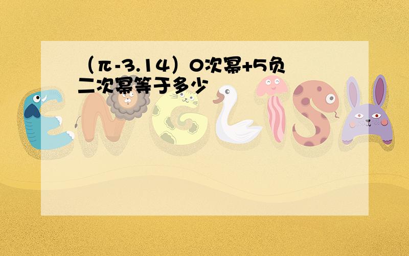 （π-3.14）0次幂+5负二次幂等于多少