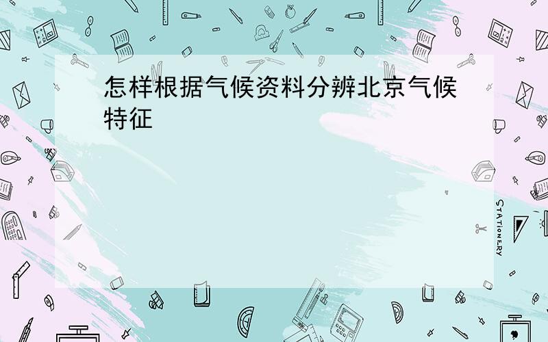 怎样根据气候资料分辨北京气候特征